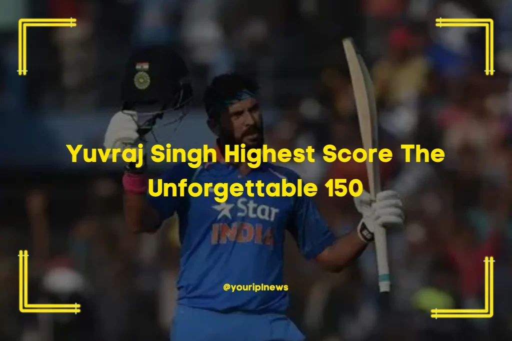 Yuvraj Singh Highest Score The Unforgettable 150